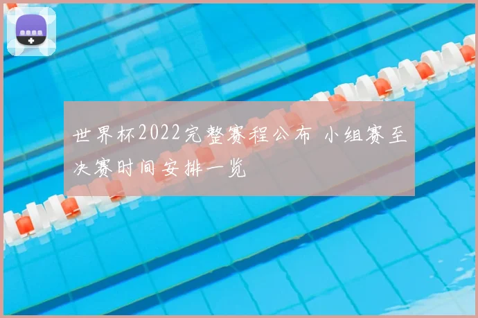 世界杯2022完整赛程公布 小组赛至决赛时间安排一览