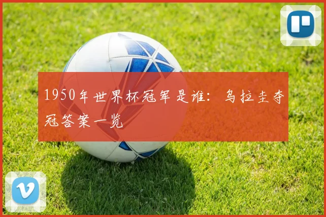 1950年世界杯冠军是谁:乌拉圭夺冠答案一览