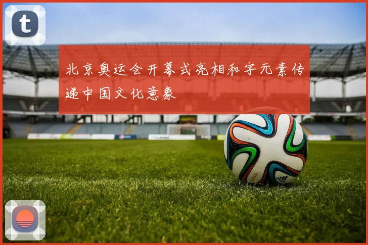 北京奥运会开幕式亮相和字元素传递中国文化意象