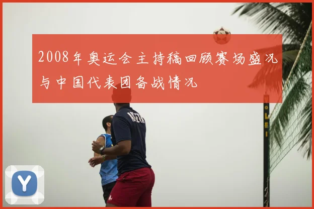 2008年奥运会主持稿回顾赛场盛况与中国代表团备战情况