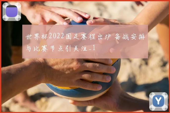 世界杯2022国足赛程出炉 备战安排与比赛节点引关注_1