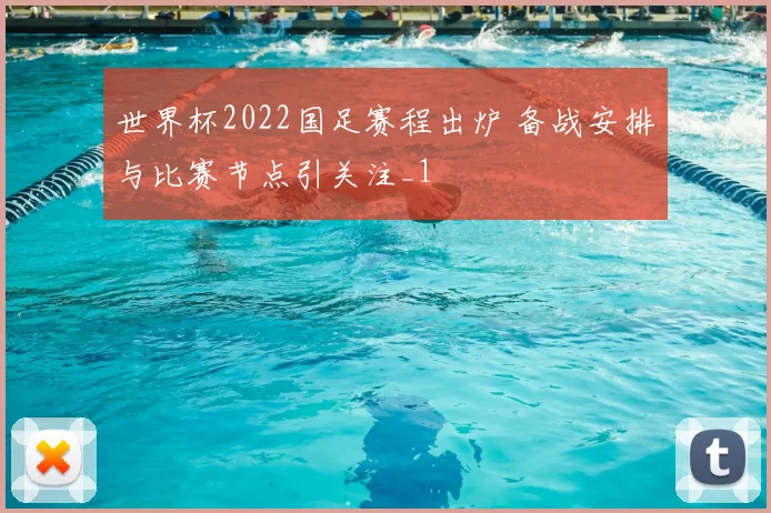 世界杯2022国足赛程出炉 备战安排与比赛节点引关注_1