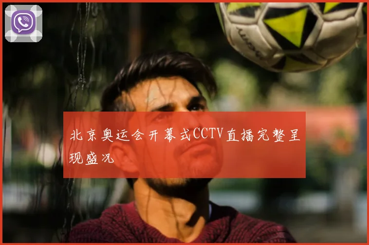 北京奥运会开幕式CCTV直播完整呈现盛况