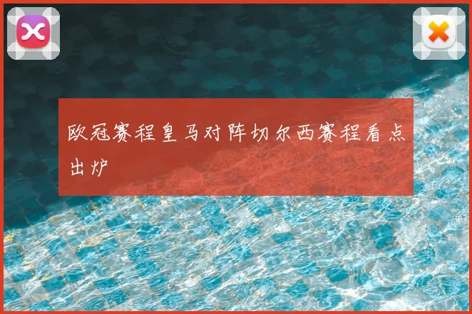 欧冠赛程皇马对阵切尔西赛程看点出炉
